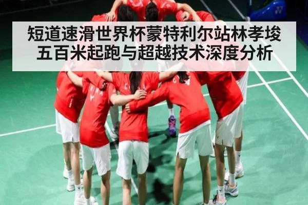 短道速滑世界杯蒙特利尔站林孝埈五百米起跑与超越技术深度分析