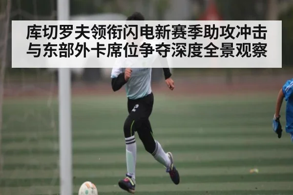 库切罗夫领衔闪电新赛季助攻冲击与东部外卡席位争夺深度全景观察